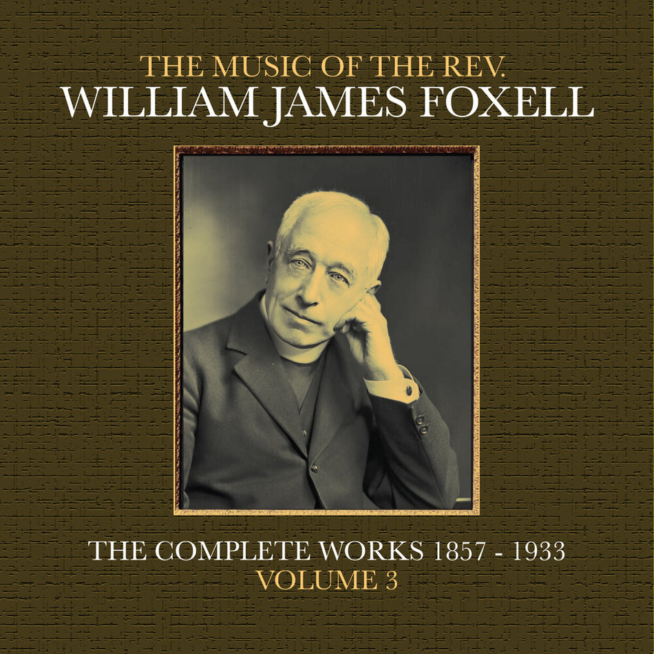 the album cover for Foxell, William James - The Music Of The Rev. William James Foxell: The Complete Works 1857 - 1933. Volume 3