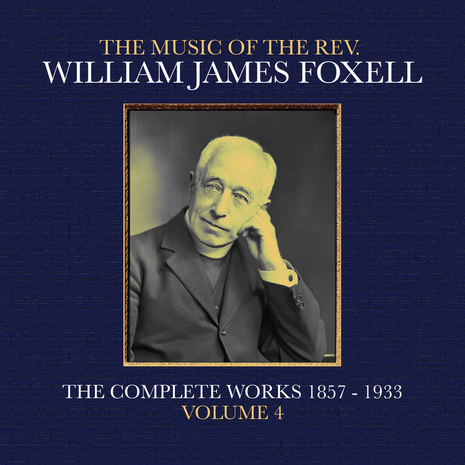 the album cover for Foxell, William James - The Music Of The Rev. William James Foxell: The Complete Works 1857 - 1933. Volume 4